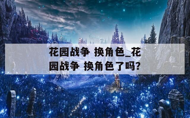 花园战争 换角色_花园战争 换角色了吗？