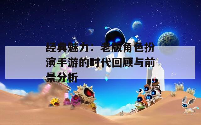 经典魅力：老版角色扮演手游的时代回顾与前景分析  第1张