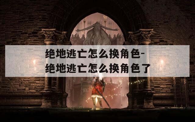 绝地逃亡怎么换角色-绝地逃亡怎么换角色了