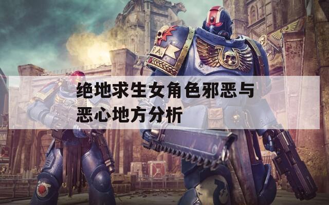 绝地求生女角色邪恶与恶心地方分析