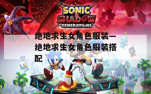 绝地求生女角色服装—绝地求生女角色服装搭配