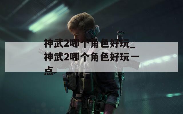 神武2哪个角色好玩_神武2哪个角色好玩一点