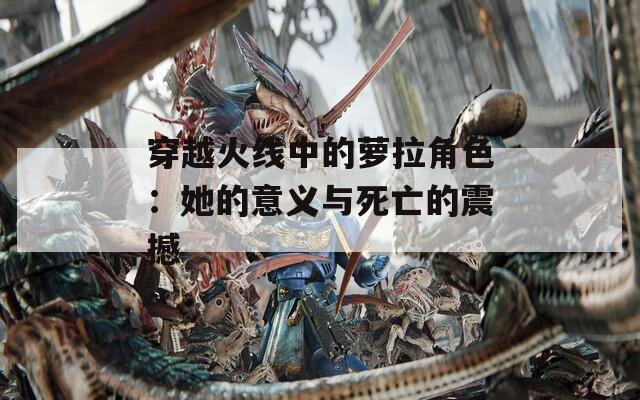 穿越火线中的萝拉角色：她的意义与死亡的震撼