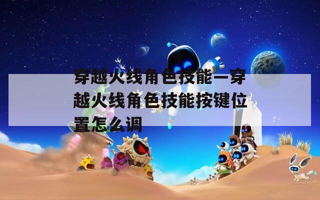 穿越火线角色技能—穿越火线角色技能按键位置怎么调