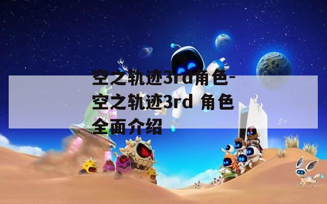空之轨迹3rd角色-空之轨迹3rd 角色全面介绍