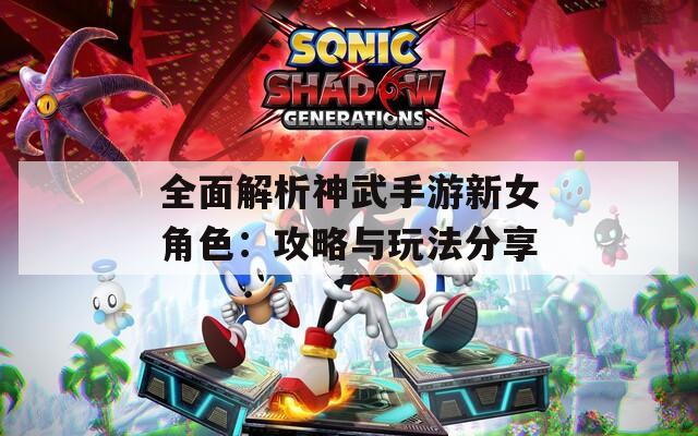 全面解析神武手游新女角色：攻略与玩法分享