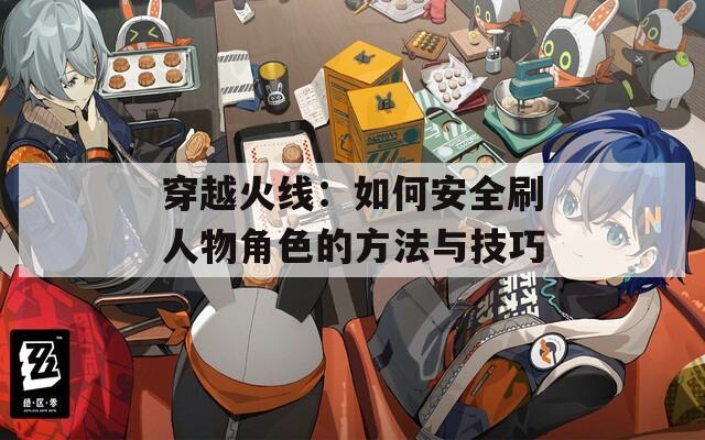 穿越火线：如何安全刷人物角色的方法与技巧