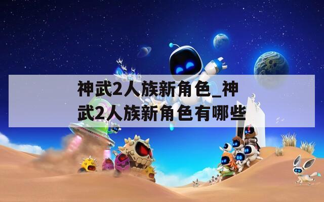 神武2人族新角色_神武2人族新角色有哪些