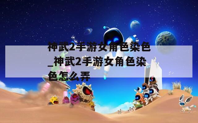 神武2手游女角色染色_神武2手游女角色染色怎么弄