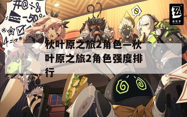 秋叶原之旅2角色—秋叶原之旅2角色强度排行