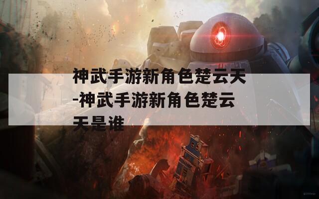 神武手游新角色楚云天-神武手游新角色楚云天是谁
