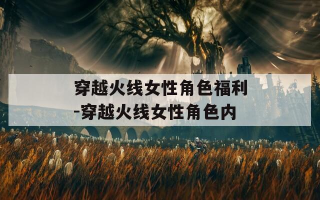 穿越火线女性角色福利-穿越火线女性角色内  第1张