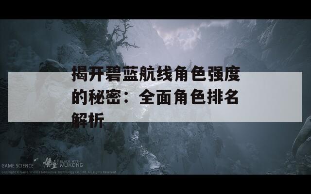 揭开碧蓝航线角色强度的秘密：全面角色排名解析
