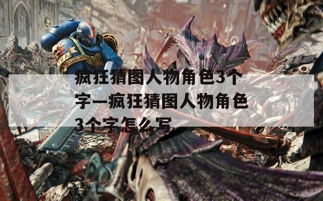 疯狂猜图人物角色3个字—疯狂猜图人物角色3个字怎么写