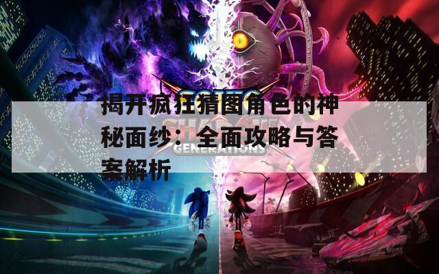 揭开疯狂猜图角色的神秘面纱：全面攻略与答案解析