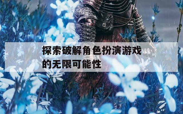 探索破解角色扮演游戏的无限可能性