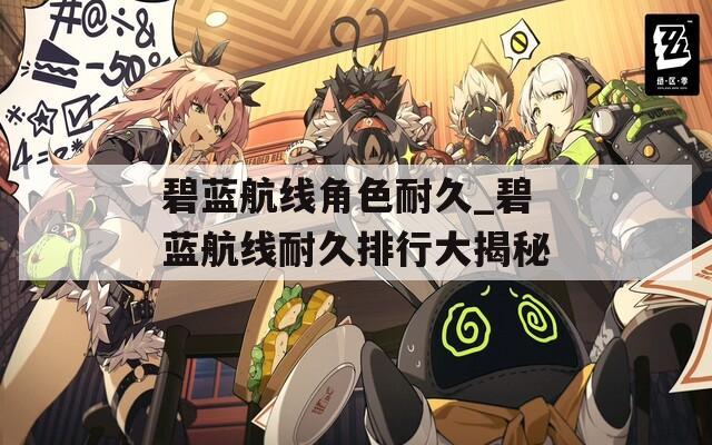 碧蓝航线角色耐久_碧蓝航线耐久排行大揭秘