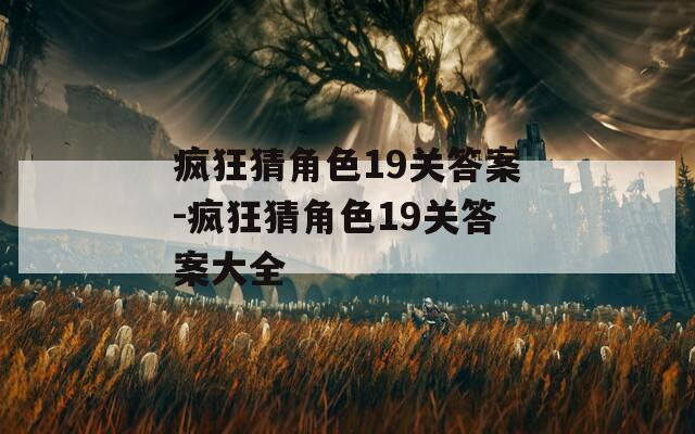 疯狂猜角色19关答案-疯狂猜角色19关答案大全