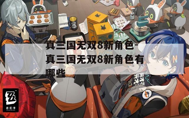 真三国无双8新角色-真三国无双8新角色有哪些