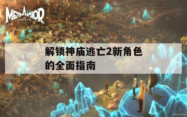 解锁神庙逃亡2新角色的全面指南