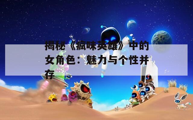 揭秘《疯味英雄》中的女角色：魅力与个性并存