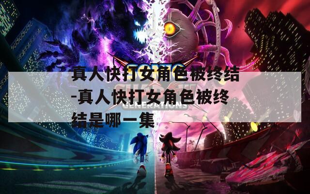 真人快打女角色被终结-真人快打女角色被终结是哪一集