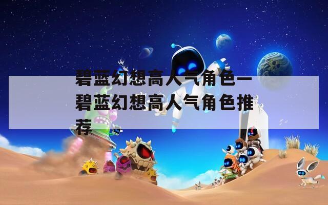 碧蓝幻想高人气角色—碧蓝幻想高人气角色推荐
