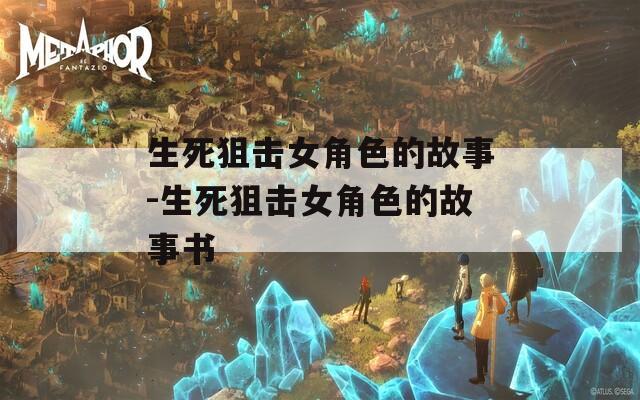 生死狙击女角色的故事-生死狙击女角色的故事书