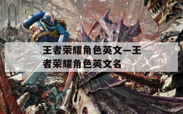 王者荣耀角色英文—王者荣耀角色英文名