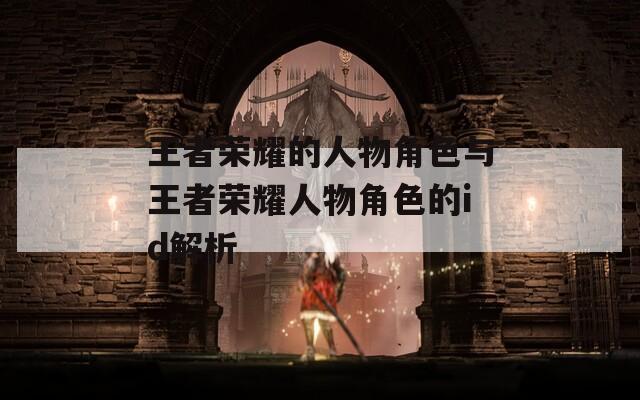王者荣耀的人物角色与王者荣耀人物角色的id解析