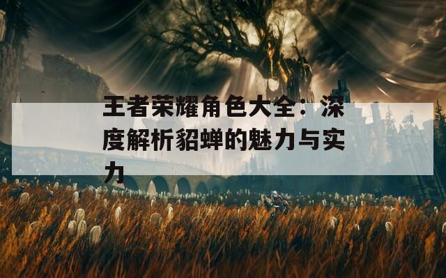 王者荣耀角色大全：深度解析貂蝉的魅力与实力