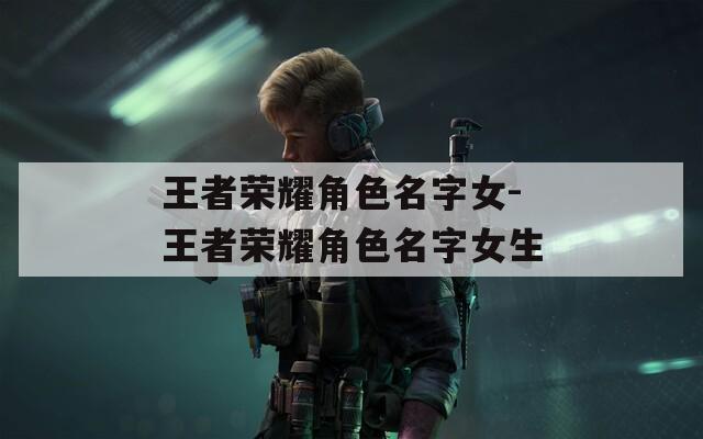 王者荣耀角色名字女-王者荣耀角色名字女生