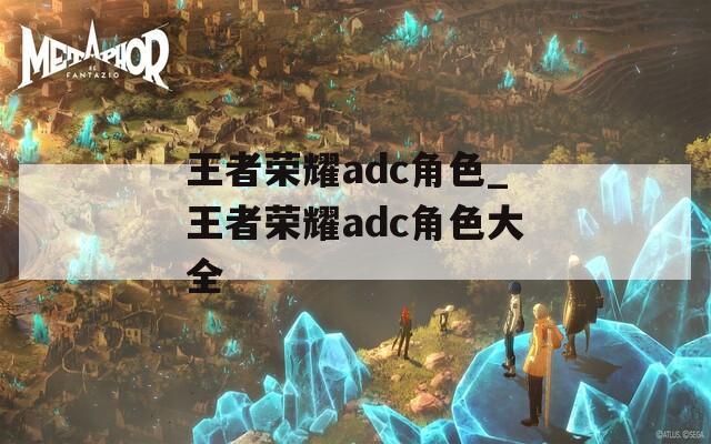 王者荣耀adc角色_王者荣耀adc角色大全