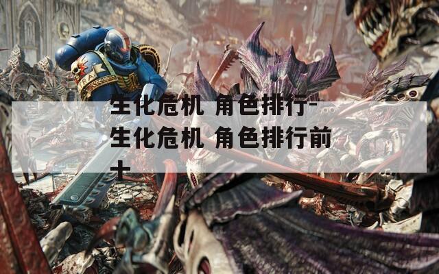 生化危机 角色排行-生化危机 角色排行前十