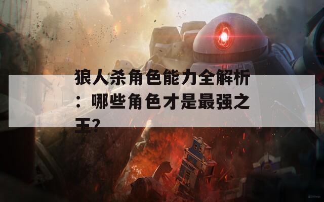 狼人杀角色能力全解析：哪些角色才是最强之王？