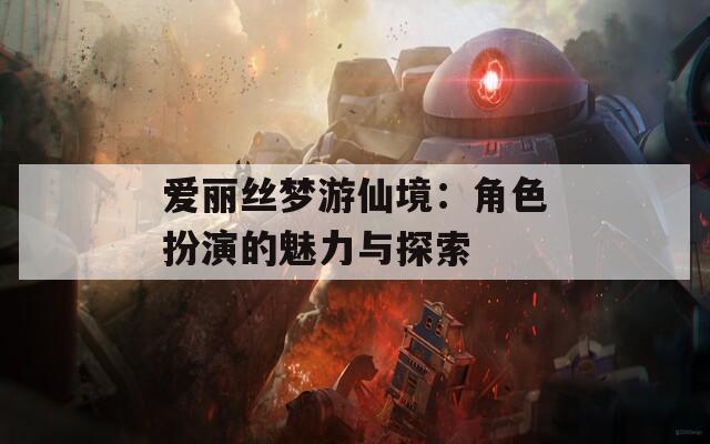 爱丽丝梦游仙境：角色扮演的魅力与探索