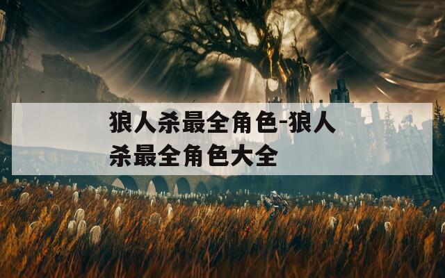 狼人杀最全角色-狼人杀最全角色大全