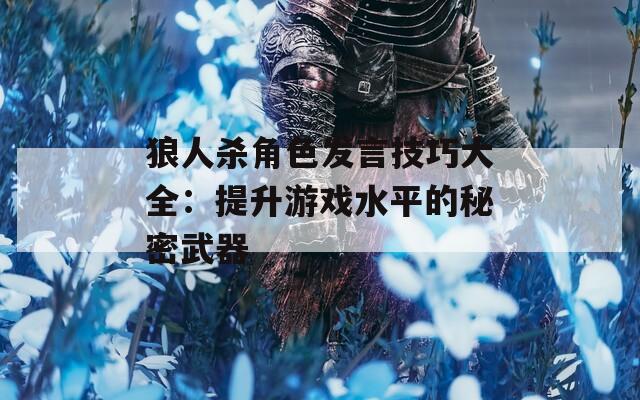 狼人杀角色发言技巧大全：提升游戏水平的秘密武器