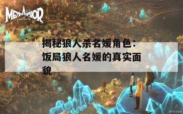 揭秘狼人杀名媛角色：饭局狼人名媛的真实面貌