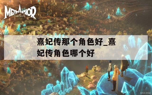 熹妃传那个角色好_熹妃传角色哪个好