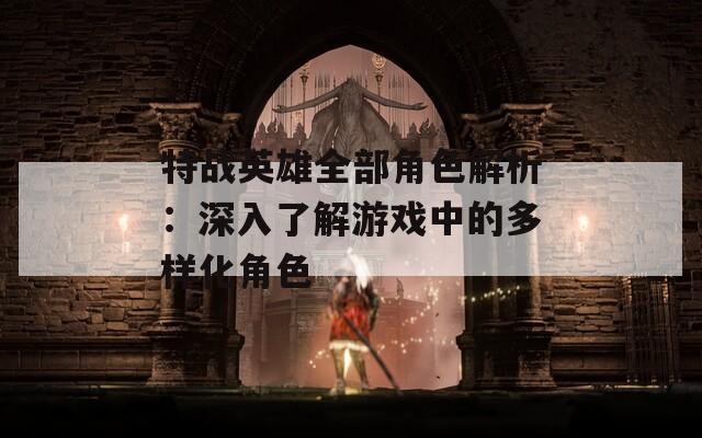 特战英雄全部角色解析：深入了解游戏中的多样化角色