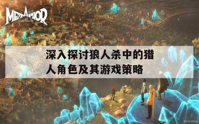 深入探讨狼人杀中的猎人角色及其游戏策略