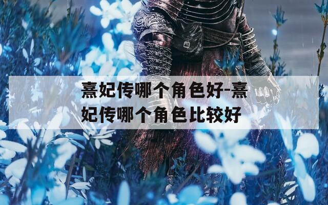 熹妃传哪个角色好-熹妃传哪个角色比较好