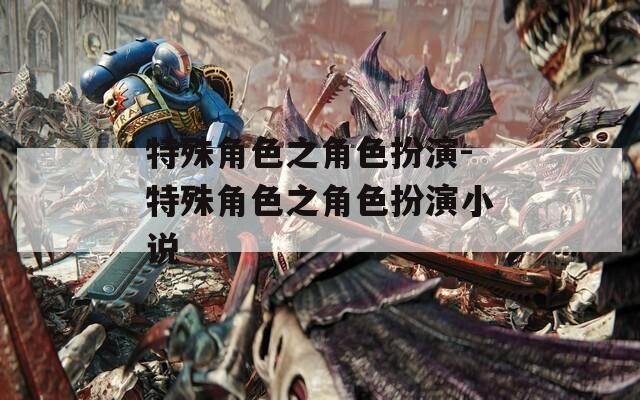 特殊角色之角色扮演-特殊角色之角色扮演小说