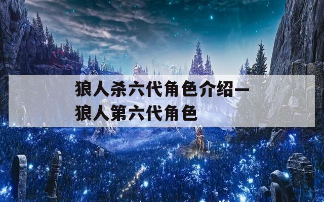 狼人杀六代角色介绍—狼人第六代角色