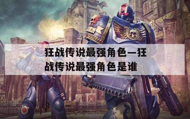 狂战传说最强角色—狂战传说最强角色是谁