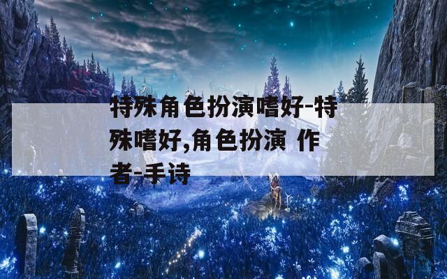 特殊角色扮演嗜好-特殊嗜好,角色扮演 作者-手诗