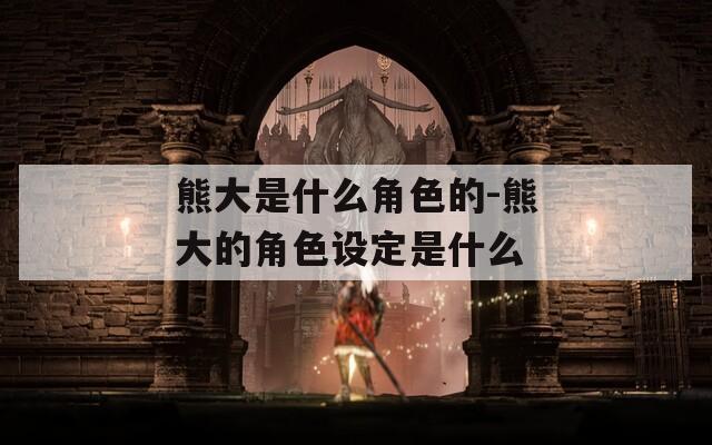 熊大是什么角色的-熊大的角色设定是什么
