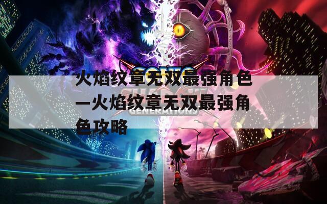 火焰纹章无双最强角色—火焰纹章无双最强角色攻略