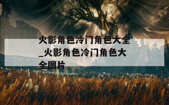 火影角色冷门角色大全_火影角色冷门角色大全图片